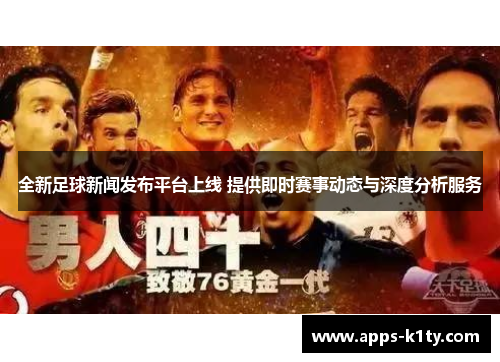 全新足球新闻发布平台上线 提供即时赛事动态与深度分析服务