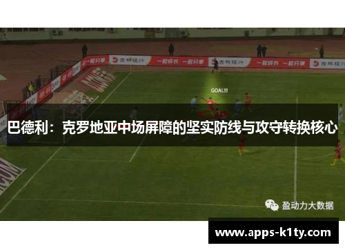 巴德利：克罗地亚中场屏障的坚实防线与攻守转换核心