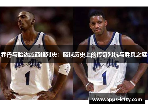 乔丹与哈达威巅峰对决：篮球历史上的传奇对抗与胜负之谜