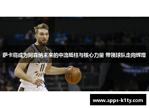 萨卡将成为阿森纳未来的中流砥柱与核心力量 带领球队走向辉煌