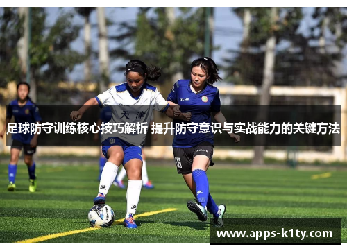 足球防守训练核心技巧解析 提升防守意识与实战能力的关键方法