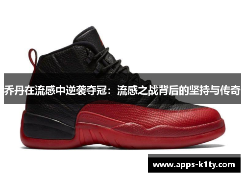 乔丹在流感中逆袭夺冠：流感之战背后的坚持与传奇