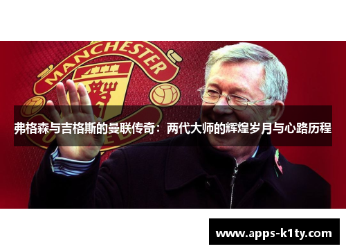 弗格森与吉格斯的曼联传奇：两代大师的辉煌岁月与心路历程
