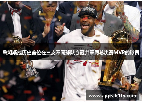 詹姆斯成历史首位在三支不同球队夺冠并荣膺总决赛MVP的球员