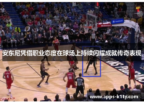 安东尼凭借职业态度在球场上持续闪耀成就传奇表现