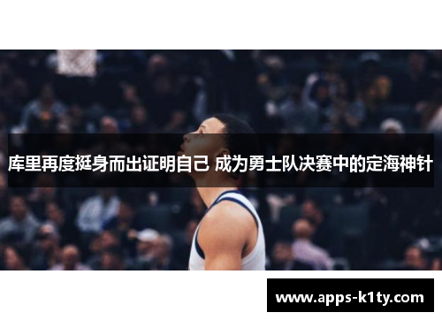 库里再度挺身而出证明自己 成为勇士队决赛中的定海神针