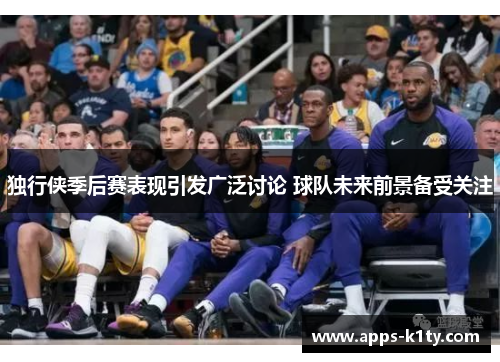 独行侠季后赛表现引发广泛讨论 球队未来前景备受关注