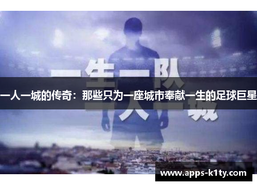 一人一城的传奇：那些只为一座城市奉献一生的足球巨星