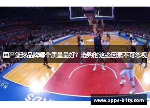 国产篮球品牌哪个质量最好？选购时这些因素不可忽视
