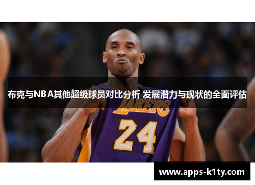 布克与NBA其他超级球员对比分析 发展潜力与现状的全面评估