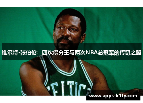 维尔特·张伯伦：四次得分王与两次NBA总冠军的传奇之路