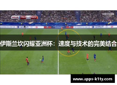 伊斯兰坎闪耀亚洲杯：速度与技术的完美结合