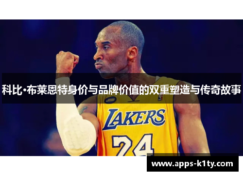 科比·布莱恩特身价与品牌价值的双重塑造与传奇故事