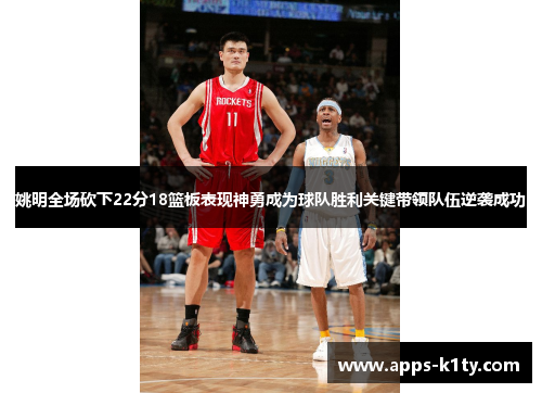 姚明全场砍下22分18篮板表现神勇成为球队胜利关键带领队伍逆袭成功