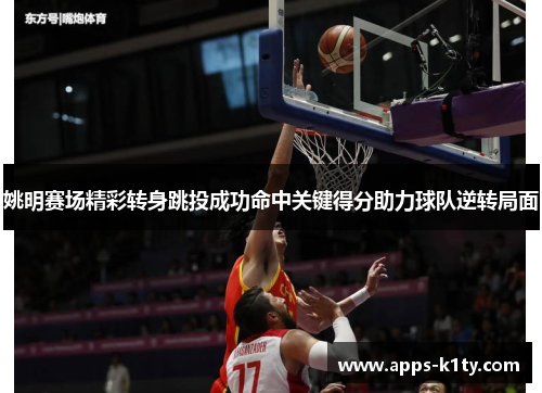 姚明赛场精彩转身跳投成功命中关键得分助力球队逆转局面