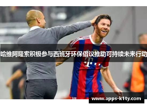 哈维阿隆索积极参与西班牙环保倡议推动可持续未来行动