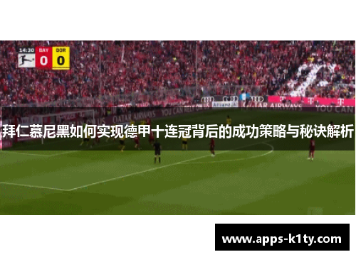 拜仁慕尼黑如何实现德甲十连冠背后的成功策略与秘诀解析
