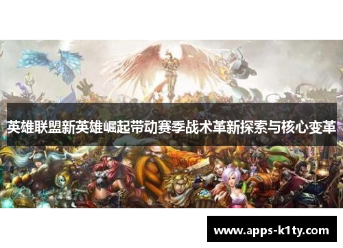 英雄联盟新英雄崛起带动赛季战术革新探索与核心变革