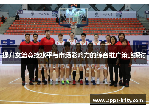 提升女篮竞技水平与市场影响力的综合推广策略探讨