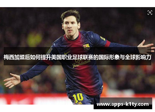 梅西加盟后如何提升美国职业足球联赛的国际形象与全球影响力