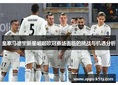 皇家马德里新星崛起欧冠赛场面临的挑战与机遇分析