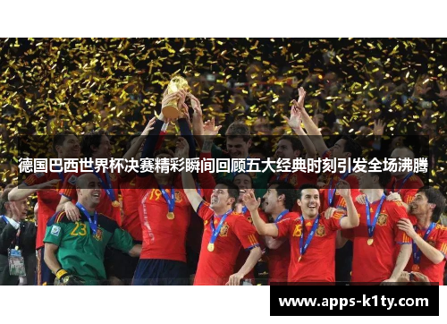 德国巴西世界杯决赛精彩瞬间回顾五大经典时刻引发全场沸腾