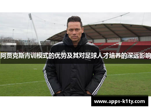 阿贾克斯青训模式的优势及其对足球人才培养的深远影响