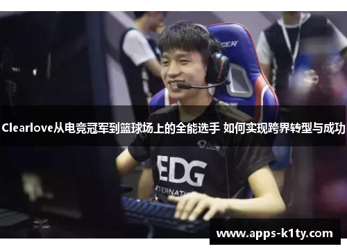 Clearlove从电竞冠军到篮球场上的全能选手 如何实现跨界转型与成功