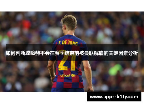 如何判断滕哈赫不会在赛季结束前被曼联解雇的关键因素分析
