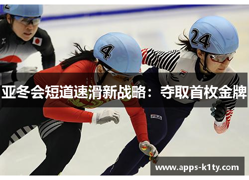亚冬会短道速滑新战略：夺取首枚金牌
