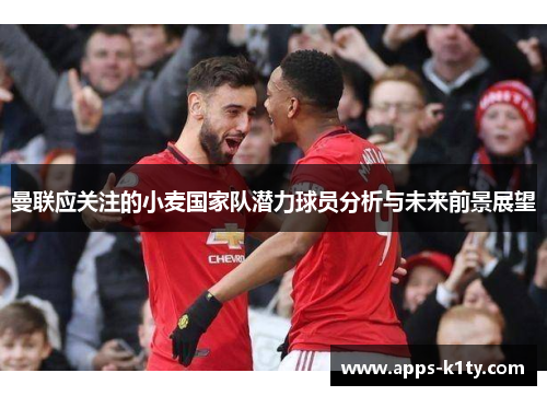 曼联应关注的小麦国家队潜力球员分析与未来前景展望