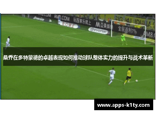 桑乔在多特蒙德的卓越表现如何推动球队整体实力的提升与战术革新