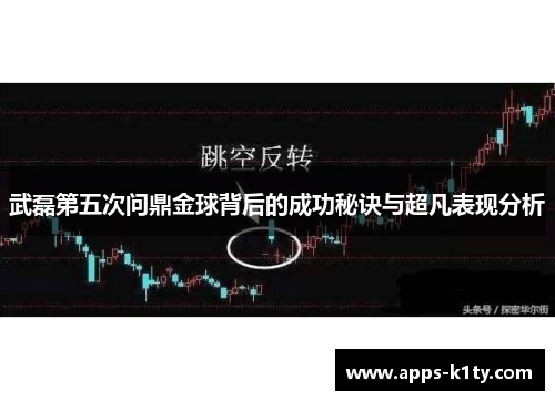 武磊第五次问鼎金球背后的成功秘诀与超凡表现分析