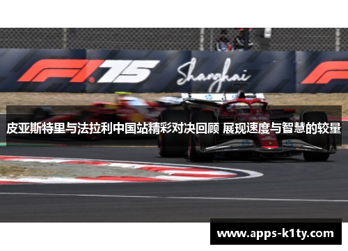 皮亚斯特里与法拉利中国站精彩对决回顾 展现速度与智慧的较量