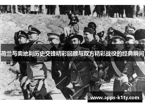 荷兰与奥地利历史交锋精彩回顾与双方精彩战役的经典瞬间