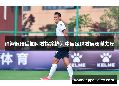 肖智退役后如何发挥余热为中国足球发展贡献力量