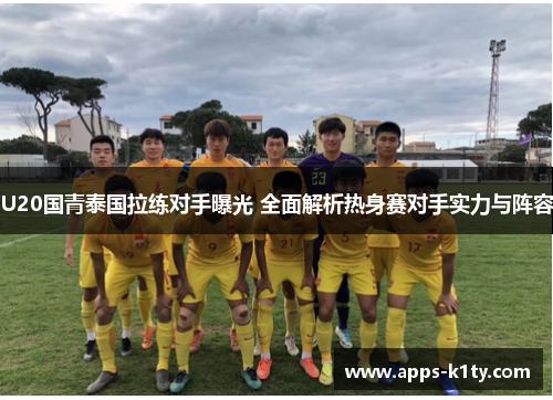 U20国青泰国拉练对手曝光 全面解析热身赛对手实力与阵容