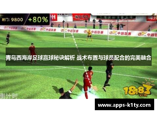 青岛西海岸足球赢球秘诀解析 战术布置与球员配合的完美融合