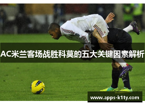 AC米兰客场战胜科莫的五大关键因素解析