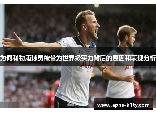 为何利物浦球员被誉为世界级实力背后的原因和表现分析