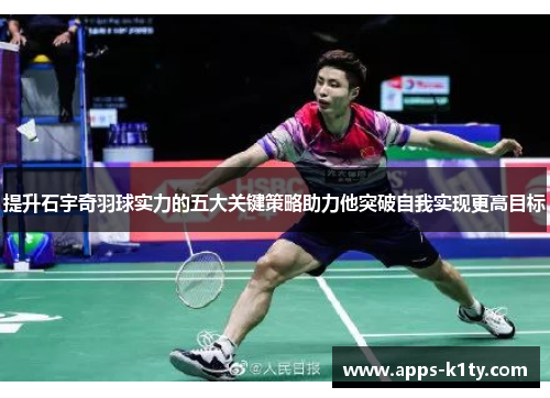 提升石宇奇羽球实力的五大关键策略助力他突破自我实现更高目标