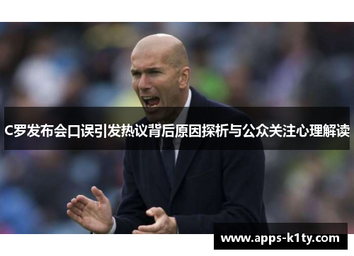 C罗发布会口误引发热议背后原因探析与公众关注心理解读