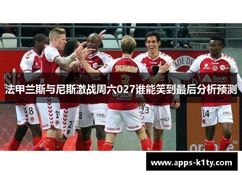 法甲兰斯与尼斯激战周六027谁能笑到最后分析预测