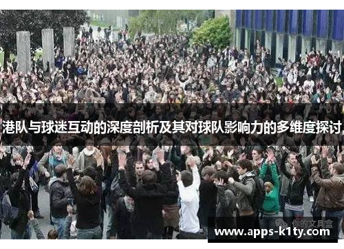 港队与球迷互动的深度剖析及其对球队影响力的多维度探讨