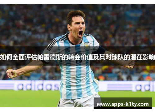 如何全面评估帕雷德斯的转会价值及其对球队的潜在影响