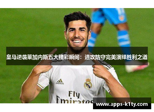 皇马逆袭莱加内斯五大精彩瞬间：进攻防守完美演绎胜利之道