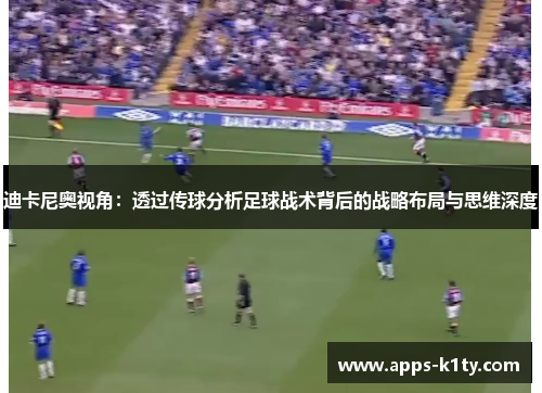 迪卡尼奥视角：透过传球分析足球战术背后的战略布局与思维深度