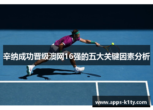 辛纳成功晋级澳网16强的五大关键因素分析