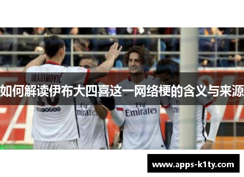 如何解读伊布大四喜这一网络梗的含义与来源