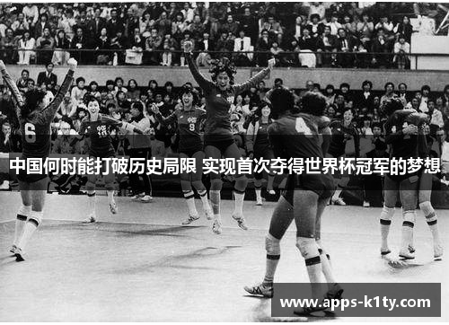 中国何时能打破历史局限 实现首次夺得世界杯冠军的梦想